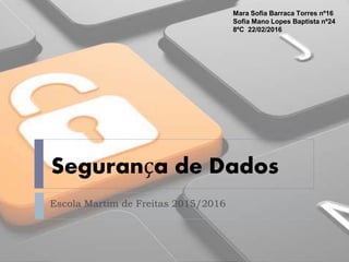 Escola Martim de Freitas 2015/2016
Segurança de Dados
Mara Sofia Barraca Torres nº16
Sofia Mano Lopes Baptista nº24
8ºC 22/02/2016
 