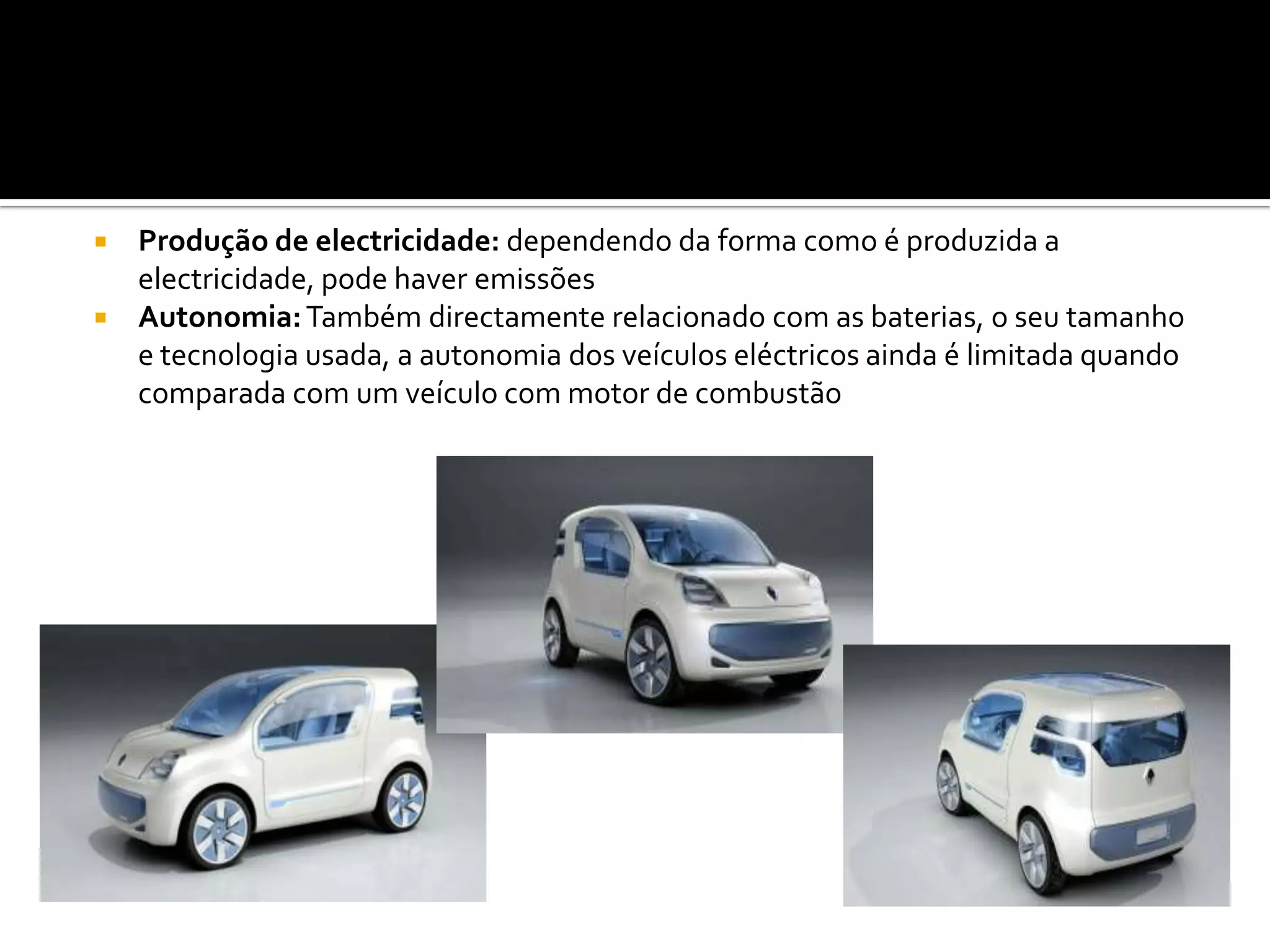 Produção de electricidade: dependendo da forma como é produzida a electricidade, pode haver emissõesAutonomia: Também directamente relacionado com as baterias, o seu tamanho e tecnologia usada, a autonomia dos veículos eléctricos ainda é limitada quando comparada com um veículo com motor de combustão