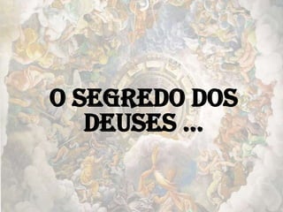O Segredo dos
Deuses …
 