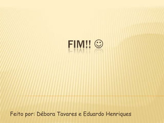 FIM!! 

Feito por: Débora Tavares e Eduardo Henriques

 