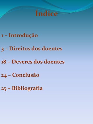 Índice
1 – Introdução
3 – Direitos dos doentes
18 – Deveres dos doentes
24 – Conclusão
25 – Bibliografia
 