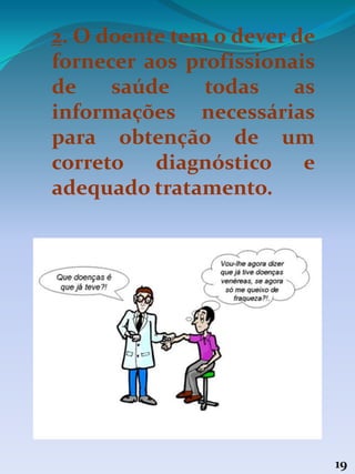 19
2. O doente tem o dever de
fornecer aos profissionais
de saúde todas as
informações necessárias
para obtenção de um
correto diagnóstico e
adequado tratamento.
 
