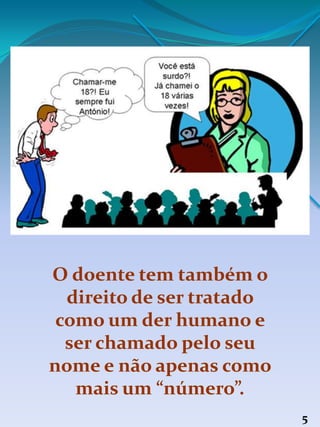 O doente tem também o
direito de ser tratado
como um der humano e
ser chamado pelo seu
nome e não apenas como
mais um “número”.
5
 