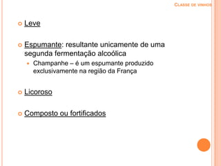 Classe de vinhos LeveEspumante: resultante unicamente de uma segunda fermentação alcoólicaChampanhe – é um espumante produzido exclusivamente na região da França Licoroso Composto ou fortificados 