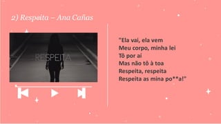 2) Respeita – Ana Cañas
________________________________________
"Ela vai, ela vem
Meu corpo, minha lei
Tô por aí
Mas não tô à toa
Respeita, respeita
Respeita as mina po**a!"
________________________
 