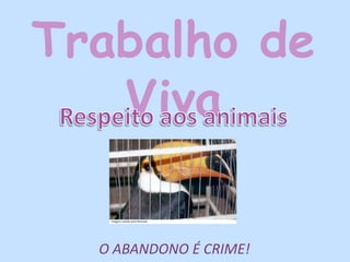 Trabalho de Viva  Respeito aos animais O ABANDONO É CRIME! 