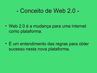 - Conceito de Web 2.0 -  Web 2.0 é a mudança para uma internet como plataforma. É um entendimento das regras para obter sucesso nesta nova plataforma. 
