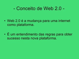 - Conceito de Web 2.0 -  Web 2.0 é a mudança para uma internet como plataforma. É um entendimento das regras para obter sucesso nesta nova plataforma. 