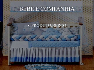 BEBE E COMPANHIA
• PRODUTO:BERÇO
 