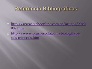 



http://www.bichoonline.com.br/artigos/Xtv0
002.htm
http://www.brasilescola.com/biologia/ossais-minerais.htm

 