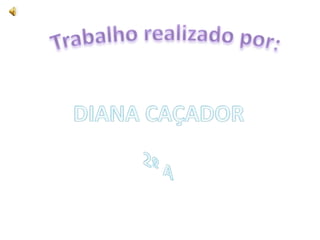 Trabalho realizado por:DIANA CAÇADOR2º A