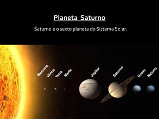 Planeta Saturno 
Saturno é o sexto planeta do Sistema Solar. 
 