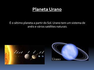 Planeta Urano 
É o sétimo planeta a partir do Sol. Urano tem um sistema de 
anéis e vários satélites naturais. 
 