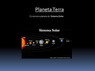 Planeta Terra 
lÉ o terceiro planeta do Sistema Solar. 
 