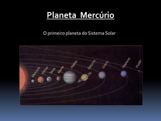 Planeta Mercúrio 
O primeiro planeta do Sistema Solar 
 