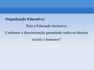 Organização Educativa: Para a Educação Inclusiva: Combater a discriminação garantindo todos os direitos sociais e humanos” 