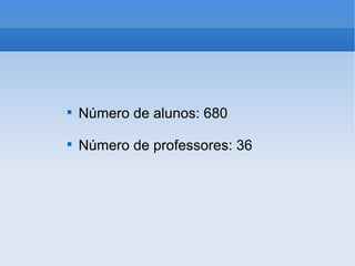 Número de alunos: 680 Número de professores: 36 