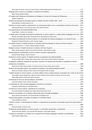 Aline Veiga dos Santos, Vera Lúcia Jacob Chaves, Ranilce Mascarenhas Guimarães-Iosif ...................................................... 3171

Relações entre o Ensino e a Avaliação na Docência Universitária ............................................................................... 3182
Maiza Taques Margraf Althaus .................................................................................................................................................. 3182

O Trabalho dos Professores Orientadores de Estágio em Cursos de Formação de Professores................................. 3190
Nadiane Feldkercher ................................................................................................................................................................. 3190

Políticas de expansão da educação superior e trabalho docente no Brasil 1995 – 2010 ............................................. 3200
Deise Mancebo, Andréa Araujo do Val ...................................................................................................................................... 3200

Docência no ensino superior e adoecimento: do compromisso afetivo com a universidade à síndrome de burnout .... 3213
Helenides Mendonça, Ivone Felix de Sousa, Nuno Ricardo Oliveira .......................................................................................... 3213

Acompanhamento dos estudantes/Mentorship ............................................................................................................. 3227
Isabel Ribeiro, António Luís Carvalho ....................................................................................................................................... 3227

A relação entre a formação continuada de professores no ensino superior e o projeto político pedagógico de curso . 3233
Benedito Guimarães Aguiar Neto; Esmeralda Rizzo; Marili Moreira da Silva Vieira ................................................................... 3233

A formação de professores do Ensino Superior e a construção dos saberes pedagógicos: um estudo de caso ......... 3245
Margareth Fadanelli Simionato; Luciane Torezan Viegas ........................................................................................................... 3245

Formação Humana e Trabalho Docente no Contexto da Democratização ao Acesso ao Ensino Superior .................. 3254
Luciana Zacharias G. F. Coelho, Fabiane Santana Previtali ...................................................................................................... 3254

Mutação Cultural e Trabalho Docente no Cotidiano do Ensino Superior ...................................................................... 3265
Eliete Jussara Nogueira, Maria Lúcia de Amorim Soares, Carla Pineda Lechugo ...................................................................... 3265

Epistemologia da complexidade e ensino inovador: princípios organizadores.............................................................. 3272
Daniele Simões Borges, Gionara Tauchen ................................................................................................................................ 3272

Docência no ensino superior: O trabalho docente na perspectiva da profissionalidade ............................................... 3285
Amali de Angelis Mussi, Adriene Mara Souza Lopes e Silva, Elisa Carneiro Santos de Almeida ............................................... 3285

Investigando resiliência, experiência traumática, transtorno do estresse pós-traumático e qualidade de vida em
professores universitários ............................................................................................................................................. 3298
Raimunda de Fátima Neves Coêlho, Franciélia Limeira de Sousa, Raisa Neves Coêlho ........................................................... 3298

Docência na educação superior: que sentidos de professor e de profissionalidade docente? ..................................... 3304
Maria da Conceição Valença da Silva, Maria da Conceição Carrilho de Aguiar ......................................................................... 3304

Trabalho docente no ensino superior: um estudo reflexivo sobre a prática docente universitária sob o olhar do aluno 3319
Ennia Débora Passos Braga Pires, Débora Carvalho Monteiro Nunes Almeida, Dominick do Carmo Jesus, ............................. 3319
Jalene Meira Moreira, Risia Silva Chaves Gusmão ................................................................................................................... 3319

Lembranças do início da vida de professor universitário .............................................................................................. 3332
Leila Inês Follmann Freire, Carmen Fernandez ......................................................................................................................... 3332

A diversidade do modo de ação pedagógica na docência universitária ........................................................................ 3344
Auxiliadora Fidelis Barboza, Celia Maria Nunes......................................................................................................................... 3344

A docência no ensino superior: experiência em construção ......................................................................................... 3354
Ana Carla Ramalho Evangelista Lima; Maria Roseli Gomes Brito de Sá.................................................................................... 3354

Docência universitária e as condições institucionais para a inovação pedagógica ....................................................... 3366
Dayse Dayane Silva Barreto; Ana Carla Ramalho Evangelista Lima.......................................................................................... 3366

Pesquisa lexicográfica e formação do professor no semiárido baiano .......................................................................... 3372
Cosme Batista dos Santos......................................................................................................................................................... 3372

“Publish or perish”: a intensificação do trabalho e o adoecimento de docentes na educação superior da rede privada de
ensino............................................................................................................................................................................ 3380
Raimundo Sérgio de Farias Júnior ............................................................................................................................................. 3380

Professores empreendedores no ensino superior: o universitário aprendendo a empreender ..................................... 3391
Silvana Neumann Martins, Juan José Mouriño Mosquera, Claus Dieter Stobäus ...................................................................... 3391

A docência universitária no contexto de um programa de formação pedagógica: desafios e possibilidades ............... 3403
Noeli Prestes Padilha Rivas....................................................................................................................................................... 3403

 
