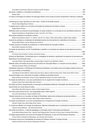 Áurea Maria Costa Rocha, Maria da Conceição Carrilho de Aguiar ............................................................................................. 966

Aproximar o trabalho e a formação de professores ........................................................................................................ 978
Menga Lüdke............................................................................................................................................................................... 978

A música na formação do professor de educação infantil e anos iniciais do ensino fundamental: vivências e ausências
........................................................................................................................................................................................ 989
Lembranças do Lugar: Narrativas do meio vivido - sentido na formação docente ........................................................ 1003
Rita de Cássia Magalhães de Oliveira ....................................................................................................................................... 1003

A relação teoria e prática nos currículos de formação de professores de história no Brasil ......................................... 1012
Angela Ribeiro Ferreira.............................................................................................................................................................. 1012

Reflexões sobre os processos de aprendizagem do adulto professor e a construção de sua identidade profissional . 1023
Rafael Conde Barbosa, Rinalda Bezerra Carlos, Vera M.N. de S. Placco .................................................................................. 1023

Movimentos identitários do professor iniciante .............................................................................................................. 1033
Rafael Conde Barbosa, Eliana C. Z. Cipriano, Vera M. N. S. Placco, Selma Oliveira Alfonsi, Gabriel Veiga Catellani ............... 1033

Aprendiz de professora: constituição da identidade docente dos licenciandos de matemática em narrativas .............. 1044
Rosana Maria Martins, Simone Albuquerque da Rocha ............................................................................................................. 1044

Trabalho docente e formação de professores no instituto federal de educação da Bahia ............................................ 1056
Márcia Maria Gonçalves de Oliveira .......................................................................................................................................... 1056

Formação de educadores na EJA: Possibilidades e desafios na construção dos saberes de educadores de jovens e
adultos........................................................................................................................................................................... 1065
Ana Paula Ferreira Pedroso e Leôncio José Gomes Soares ....................................................................................................... 1065

Núcleos de Significação: Contribuições para a investigação de sentidos e significados de egressos da licenciatura em
Matemática à sua formação inicial ................................................................................................................................ 1077
Jane Mery Richter Voigt, Wanda Maria Junqueira Aguiar, Aliciene Fusca Machado Cordeiro.................................................... 1077

Reflexão sobre a formação dos alunos da Licenciatura em Educação Básica e o impacte nas suas práticas ............ 1090
Adorinda Gonçalves; Maria José Rodrigues .............................................................................................................................. 1090

Habilidades Cognitivas e a Resolução de Problemas de Biologia: Uma análise acerca da relação professor-alunos em
um curso de férias no Pará-Brasil ................................................................................................................................. 1100
João Manoel da Silva Malheiro, Moisés David das Neves, Marcos Guilherme Moura Silva, Odete Pacubi Baierl Teixeira ......... 1100

Autoconfrontação como instrumento de análise e reflexão da atividade docente ......................................................... 1113
Maria Emiliana Lima Penteado, Vinicius Fontes, Wedja Maria Oliveira Leal, Karin Gerlach Dietz .............................................. 1113

Formação de professores: a voz dos coordenadores de um programa de iniciação à docência .................................. 1123
Graciete Tozetto Goes, Maria Odete Vieira Tenreiro ................................................................................................................. 1123

Da Prática de Ensino Supervisionada à construção da identidade profissional: Articulação das Ciências de base
experimental com outras áreas do saber ...................................................................................................................... 1133
Alcina Maria Silva Mota Figueiroa; Helena Cristina Sapage Durana .......................................................................................... 1133

Um ensino para chamar de seu: uma interpretação para o estilo docente ................................................................... 1151
Ana Lúcia Pereira Baccon, Sergio de Mello Arruda ................................................................................................................... 1151

Trabalho docente em um município do Oeste do Pará-Brasil: dados sobre professores de escolas públicas.............. 1164
Lilian Cristiane Almeida dos Santos, Maria Regina Dubeux Kawamura ..................................................................................... 1164

Formação de professores: a voz dos coordenadores de um programa de iniciação à docência .................................. 1173
Graciete Tozetto Goes, Maria Odete Vieira Tenreiro ................................................................................................................. 1173

O conceito da reflexão na formação de professores: Algumas implicações para a construção da autonomia docente 1182
Tatyanne Gomes Marques , Júlio Emílio Diniz-Pereira ............................................................................................................. 1182

Nas trilhas da docência – o pibid de pedagogia e a formação inicial e continuada de professores .............................. 1192
Ennia Débora Braga Passos Pires, Talamira Taita Rodrigues Brito, Dominick do Carmo Jesus, Andressa Rocha Meira........... 1192

O Estágio Supervisonado nos Cursos de Formação de Professores: O caso da UFAL/Campus Arapiraca ................ 1200
Tereza Cristina Cavalcanti de Albuquerque, Ana Carolina Faria Coutinho ................................................................................. 1200

O Ambiente virtual como Possibilidade de Inclusão do Professor Iniciante no Espaço Escolar ................................... 1212
Rozilene de Morais Sousa, Simone Albuquerque da Rocha ...................................................................................................... 1212

 