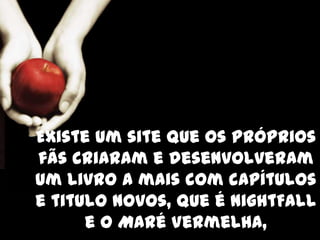 Existe um site que os próprios
fãs criaram e desenvolveram
um livro a mais com capítulos
e titulo novos, que é NightFall
      e o Maré Vermelha,
 