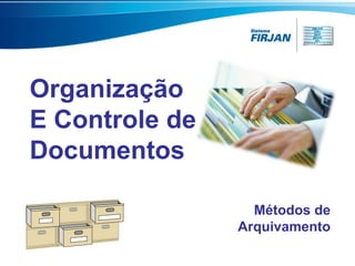 Organização
E Controle de
Documentos
Métodos de
Arquivamento
 