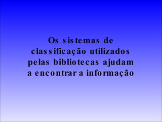 Os sistemas de classificação utilizados pelas bibliotecas ajudam a encontrar a informação 