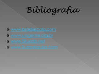  www.brasilescola.com
 www.unigente.org.br
 www.Situado.net
 www.Suapesquisa.com
 