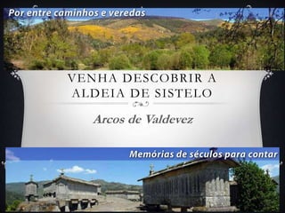 VENHA DESCOBRIR A
ALDEIA DE SISTELO
Arcos de Valdevez
 