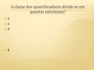 A classe dos quantificadores divide-se em quantas subclasses?5685