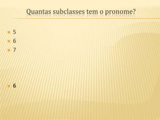 Quantas subclasses tem o pronome?5676