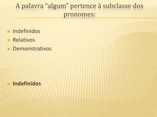 A palavra “algum” pertence à subclasse dos pronomes:IndefinidosRelativosDemonstrativosIndefinidos