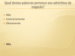 Qual destas palavras pertence aos advérbios de negação?NãoContrariamenteObviamenteNão