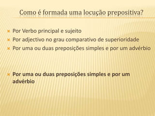 Como é formada uma locução prepositiva?Por Verbo principal e sujeitoPor adjectivo no grau comparativo de superioridadePor uma ou duas preposições simples e por um advérbioPor uma ou duas preposições simples e por um advérbio