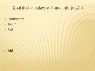 Qual destas palavras é uma interjeição?FinalmenteAssimAh! Ah!