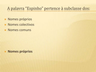 A palavra “Espinho” pertence à subclasse dos:Nomes própriosNomes colectivosNomes comunsNomes próprios