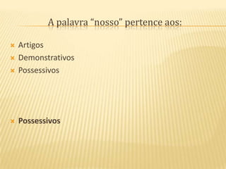 A palavra “nosso” pertence aos:ArtigosDemonstrativosPossessivosPossessivos
