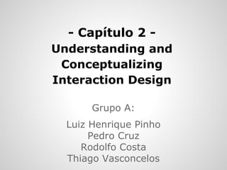 - Capítulo 2 -
Understanding and
Conceptualizing
Interaction Design
Grupo A:
Luiz Henrique Pinho
Pedro Cruz
Rodolfo Costa
Thiago Vasconcelos
 