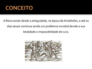 ARaiva existe desde a antiguidade, na época de Aristóteles, e até os
dias atuais continua sendo um problema mundial devido a sua
letalidade e impossibilidade de cura.
 