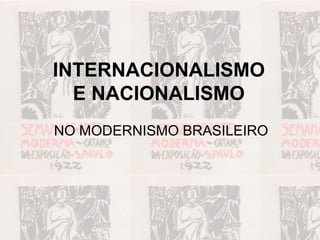INTERNACIONALISMO
  E NACIONALISMO
NO MODERNISMO BRASILEIRO
 