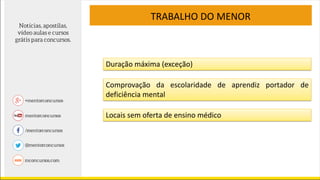 TRABALHO DO MENOR
Duração máxima (exceção)
Comprovação da escolaridade de aprendiz portador de
deficiência mental
Locais sem oferta de ensino médico
 