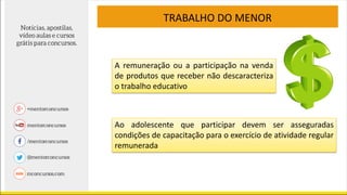 TRABALHO DO MENOR
A remuneração ou a participação na venda
de produtos que receber não descaracteriza
o trabalho educativo
Ao adolescente que participar devem ser asseguradas
condições de capacitação para o exercício de atividade regular
remunerada
 