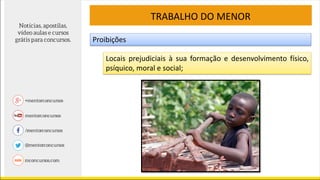 TRABALHO DO MENOR
Proibições
Locais prejudiciais à sua formação e desenvolvimento físico,
psíquico, moral e social;
 