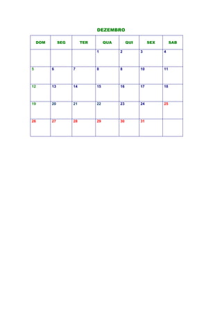 DEZEMBRO
DOM SEG TER QUA QUI SEX SAB
1 2 3 4
5 6 7 8 8 10 11
12 13 14 15 16 17 18
19 20 21 22 23 24 25
26 27 28 29 30 31
 