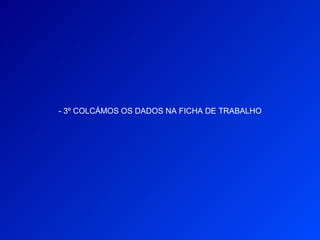 - 3º COLCÁMOS OS DADOS NA FICHA DE TRABALHO
 
