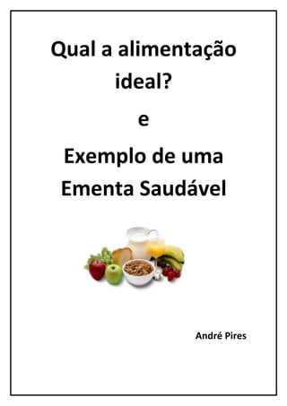 Qual a alimentação
      ideal?
        e
Exemplo de uma
Ementa Saudável




              André Pires
 