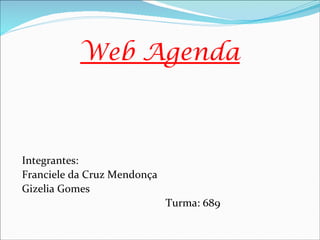 Web Agenda



Integrantes:
Franciele da Cruz Mendonça
Gizelia Gomes
                             Turma: 689
 