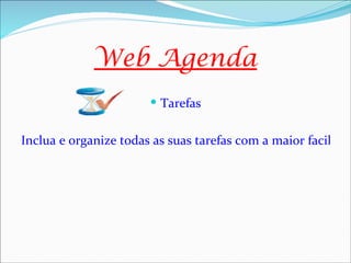 Web Agenda
                        Tarefas


Inclua e organize todas as suas tarefas com a maior facilidad
 