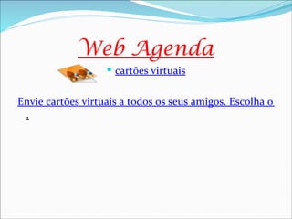 Web Agenda
                    cartões virtuais


Envie cartões virtuais a todos os seus amigos. Escolha o cart
 .
 
