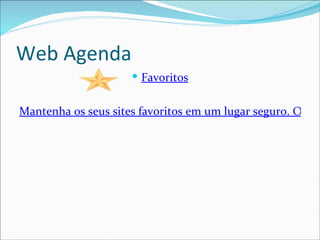Web Agenda
                      Favoritos


Mantenha os seus sites favoritos em um lugar seguro. Organ
 
