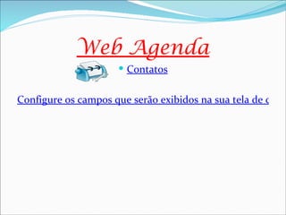 Web Agenda
                      Contatos


Configure os campos que serão exibidos na sua tela de conta
 